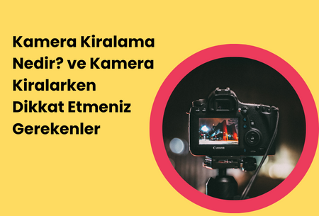 Kamera Kiralama Nedir? ve Kamera Kiralarken Dikkat Etmeniz Gerekenler