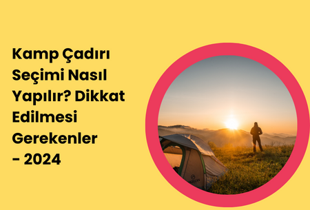 Kamp Çadırı Seçimi Nasıl Yapılır? Dikkat Edilmesi Gerekenler  - 2024